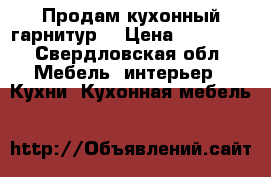 Продам кухонный гарнитур  › Цена ­ 15 000 - Свердловская обл. Мебель, интерьер » Кухни. Кухонная мебель   